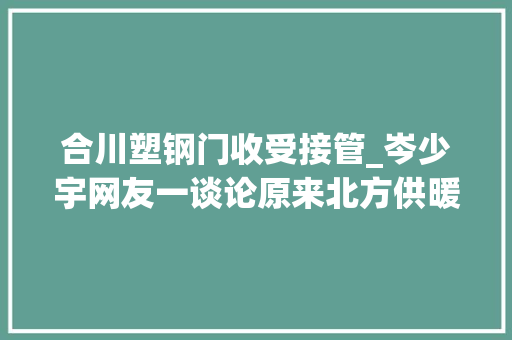 合川塑钢门收受接管_岑少宇网友一谈论原来北方供暖还有这么多改进空间