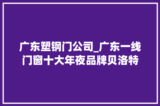 广东塑钢门公司_广东一线门窗十大年夜品牌贝洛特