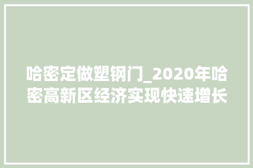 哈密定做塑钢门_2020年哈密高新区经济实现快速增长