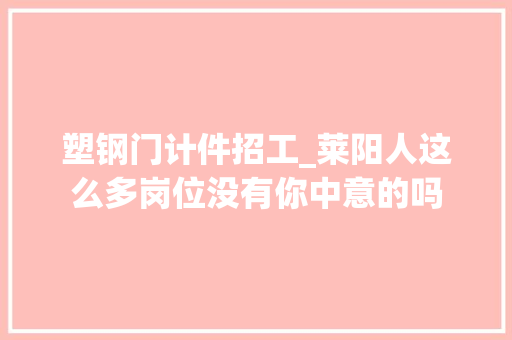 塑钢门计件招工_莱阳人这么多岗位没有你中意的吗