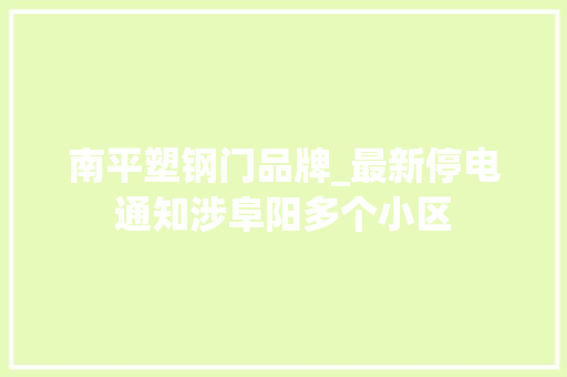 南平塑钢门品牌_最新停电通知涉阜阳多个小区