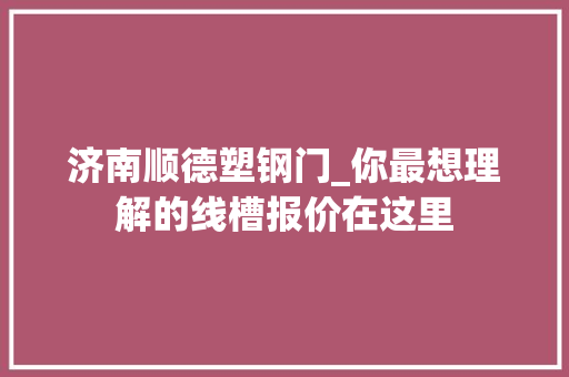 济南顺德塑钢门_你最想理解的线槽报价在这里