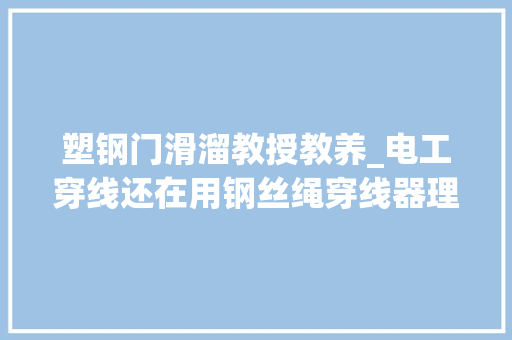 塑钢门滑溜教授教养_电工穿线还在用钢丝绳穿线器理解过没有