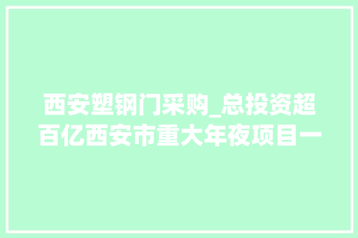 西安塑钢门采购_总投资超百亿西安市重大年夜项目一周汇总