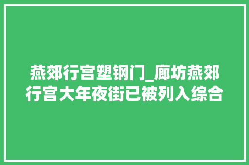 燕郊行宫塑钢门_廊坊燕郊行宫大年夜街已被列入综合整治维修范畴