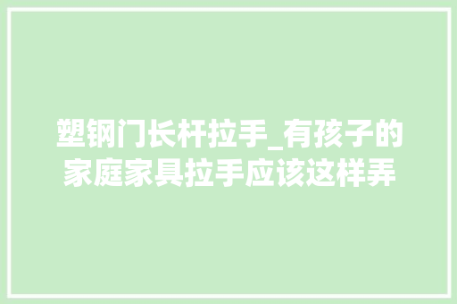 塑钢门长杆拉手_有孩子的家庭家具拉手应该这样弄