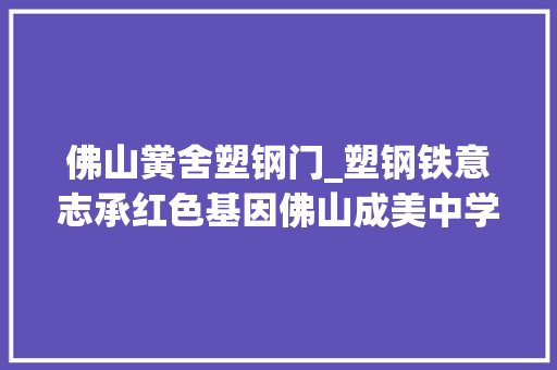 佛山黉舍塑钢门_塑钢铁意志承红色基因佛山成美中学2024级国防教诲活动回忆
