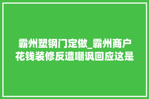 霸州塑钢门定做_霸州商户花钱装修反遭嘲讽回应这是误会