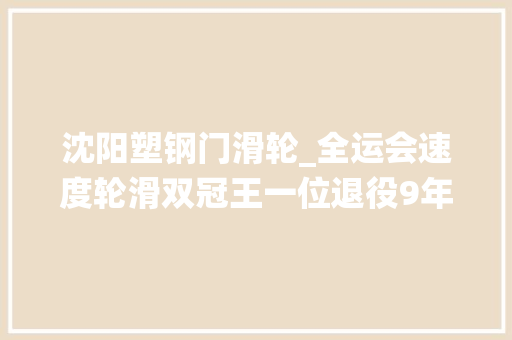 沈阳塑钢门滑轮_全运会速度轮滑双冠王一位退役9年重返滑道的新手妈妈