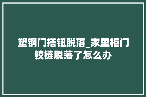 塑钢门搭钮脱落_家里柜门铰链脱落了怎么办