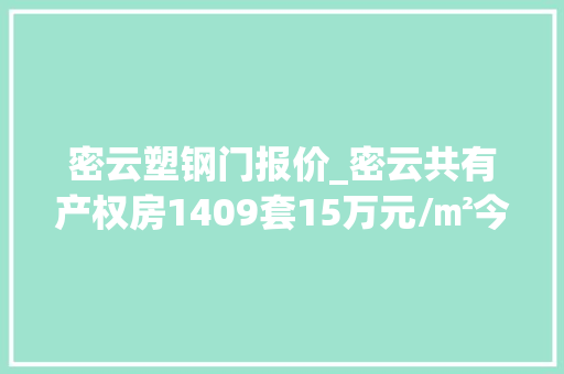 密云塑钢门报价_密云共有产权房1409套15万元/㎡今天开始申购