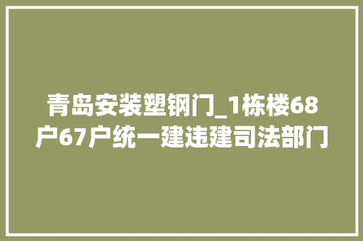 青岛安装塑钢门_1栋楼68户67户统一建违建司法部门出招违建不拆冻结产权