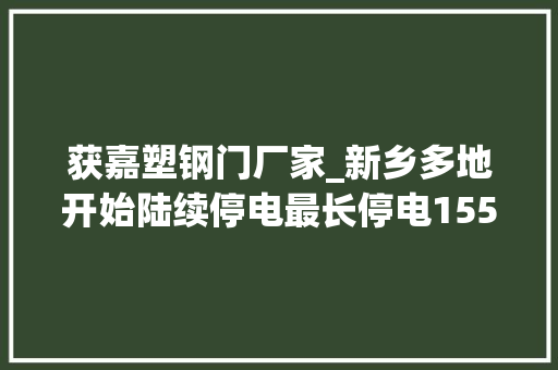 获嘉塑钢门厂家_新乡多地开始陆续停电最长停电155小时