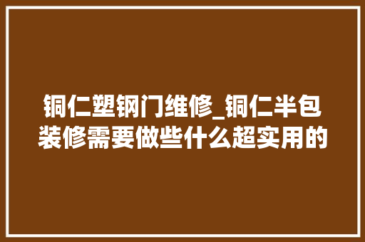 铜仁塑钢门维修_铜仁半包装修需要做些什么超实用的铜仁半包装修全攻略手册