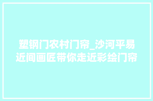 塑钢门农村门帘_沙河平易近间画匠带你走近彩绘门帘