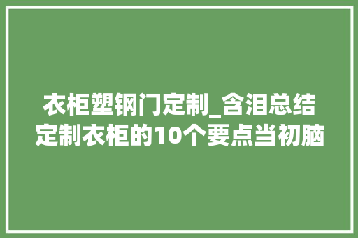 衣柜塑钢门定制_含泪总结定制衣柜的10个要点当初脑筋被门夹了居然中了8条