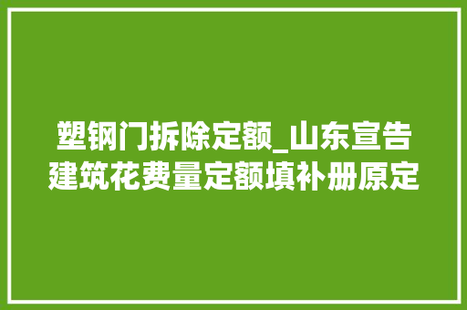 塑钢门拆除定额_山东宣告建筑花费量定额填补册原定额内容不能知足需要时看这个