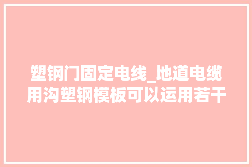 塑钢门固定电线_地道电缆用沟塑钢模板可以运用若干次