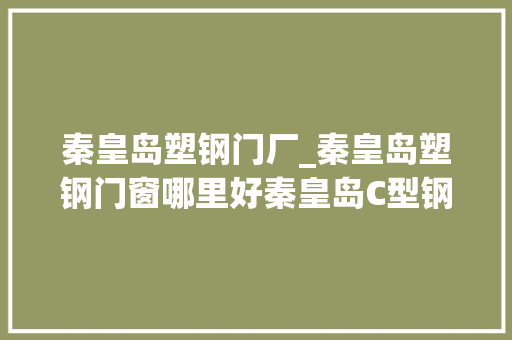 秦皇岛塑钢门厂_秦皇岛塑钢门窗哪里好秦皇岛C型钢秦皇岛塑钢门窗