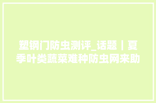 塑钢门防虫测评_话题｜夏季叶类蔬菜难种防虫网来助力