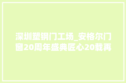 深圳塑钢门工场_安格尔门窗20周年盛典匠心20载再创不凡