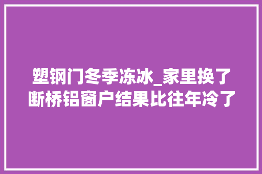 塑钢门冬季冻冰_家里换了断桥铝窗户结果比往年冷了我买错了