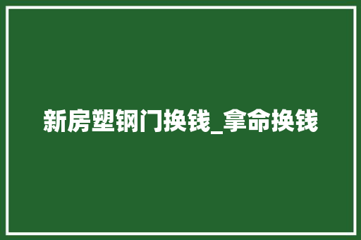 新房塑钢门换钱_拿命换钱