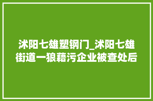 沭阳七雄塑钢门_沭阳七雄街道一狼藉污企业被查处后仍偷分娩