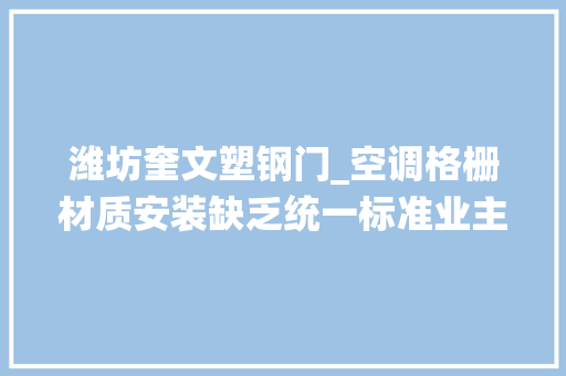 潍坊奎文塑钢门_空调格栅材质安装缺乏统一标准业主物业知之甚少
