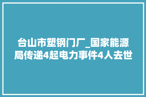 台山市塑钢门厂_国家能源局传递4起电力事件4人去世亡涉及华能中核国华能源葛洲坝集团等企业