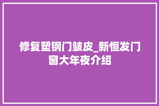 修复塑钢门皱皮_新恒发门窗大年夜介绍