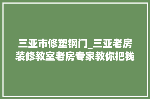 三亚市修塑钢门_三亚老房装修教室老房专家教你把钱花在刀刃上