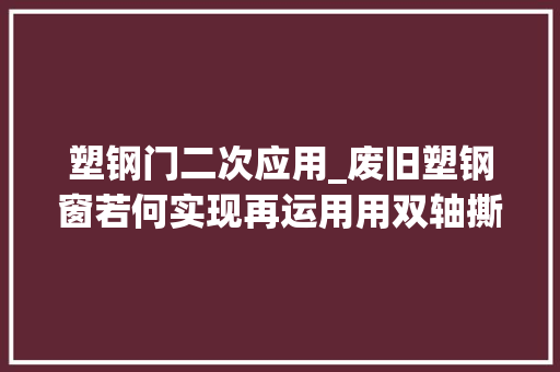 塑钢门二次应用_废旧塑钢窗若何实现再运用用双轴撕碎机撕碎处理