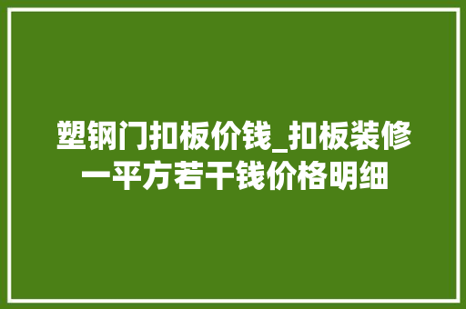 塑钢门扣板价钱_扣板装修一平方若干钱价格明细