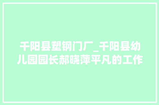 千阳县塑钢门厂_千阳县幼儿园园长郝晓萍平凡的工作做好了就不平凡