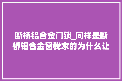 断桥铝合金门锁_同样是断桥铝合金窗我家的为什么让邻居倾慕嫉妒恨