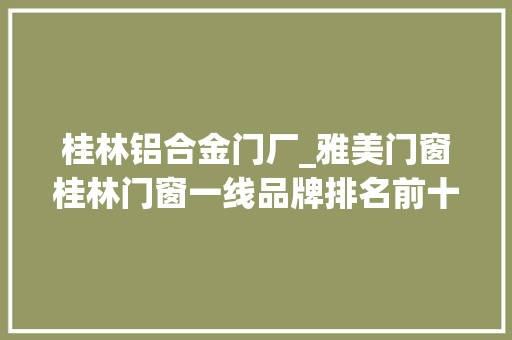 桂林铝合金门厂_雅美门窗桂林门窗一线品牌排名前十