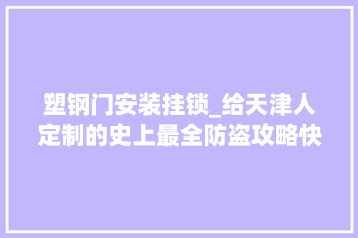 塑钢门安装挂锁_给天津人定制的史上最全防盗攻略快过年了您不能不看