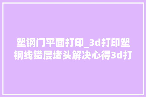 塑钢门平面打印_3d打印塑钢线错层堵头解决心得3d打印作品