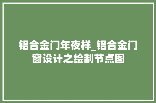 铝合金门年夜样_铝合金门窗设计之绘制节点图