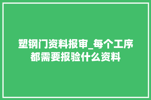 塑钢门资料报审_每个工序都需要报验什么资料