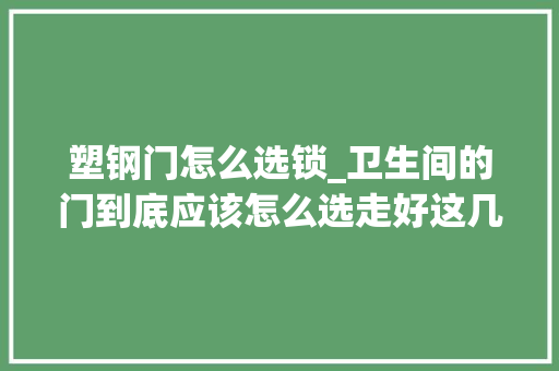 塑钢门怎么选锁_卫生间的门到底应该怎么选走好这几步担保错不了