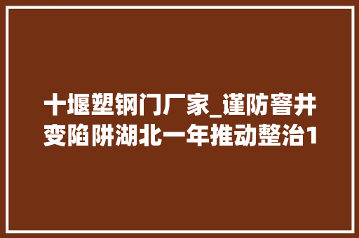 十堰塑钢门厂家_谨防窨井变陷阱湖北一年推动整治18万处窨井盖隐患