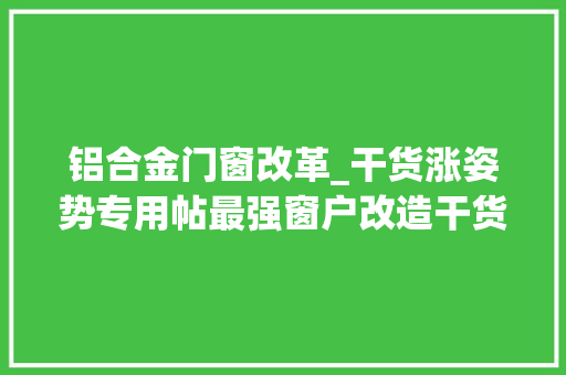 铝合金门窗改革_干货涨姿势专用帖最强窗户改造干货合集