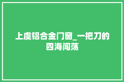 上虞铝合金门窗_一把刀的四海闯荡