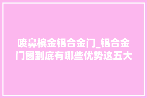 喷鼻槟金铝合金门_铝合金门窗到底有哪些优势这五大年夜点很重要