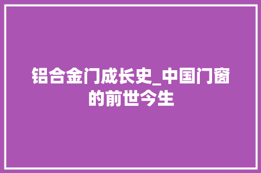 铝合金门成长史_中国门窗的前世今生