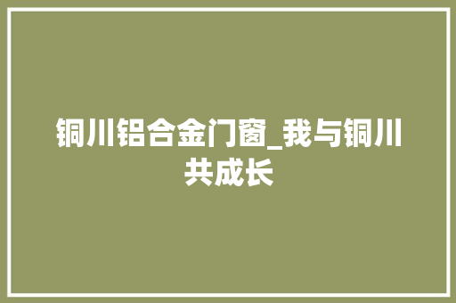 铜川铝合金门窗_我与铜川共成长