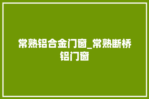 常熟铝合金门窗_常熟断桥铝门窗