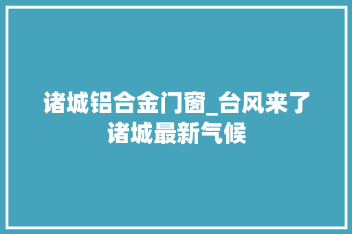 诸城铝合金门窗_台风来了诸城最新气候